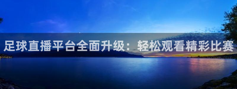 龙门体育频道在线直播：足球直播平台全面升级：轻松观看精彩比赛