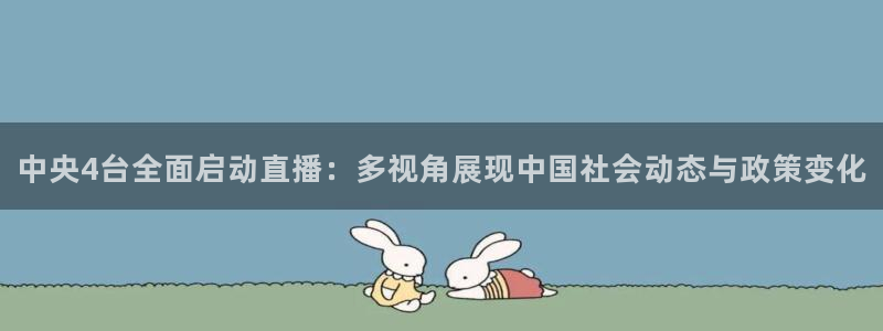 中超龙门直播：中央4台全面启动直播：多视角展现中国社会动态与政策变化