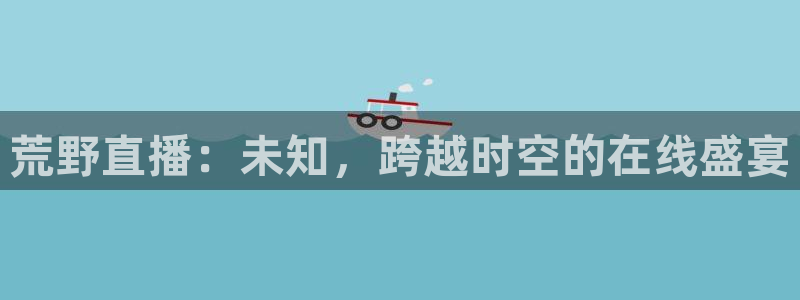 龙门直播nba免费直播在线观看：荒野直播：未知，跨越时空的在线盛宴